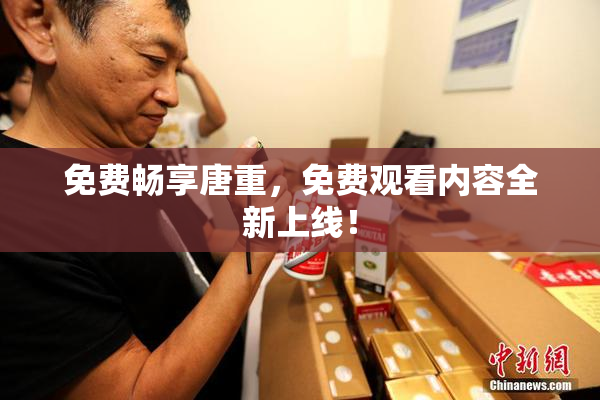 免费畅享唐重，免费观看内容全新上线！