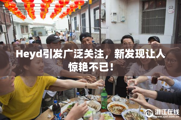 Heyd引发广泛关注，新发现让人惊艳不已！