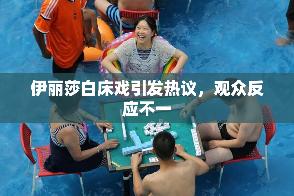 伊丽莎白床戏引发热议，观众反应不一