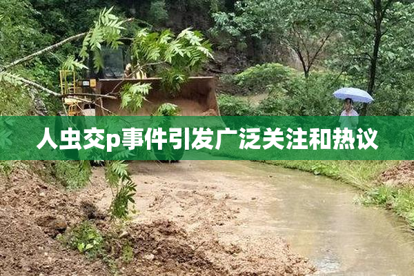 人虫交p事件引发广泛关注和热议