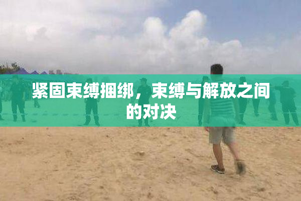 紧固束缚捆绑，束缚与解放之间的对决