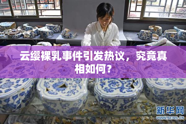 云缨裸乳事件引发热议，究竟真相如何？