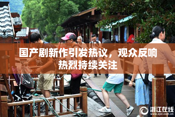 国产剧新作引发热议，观众反响热烈持续关注