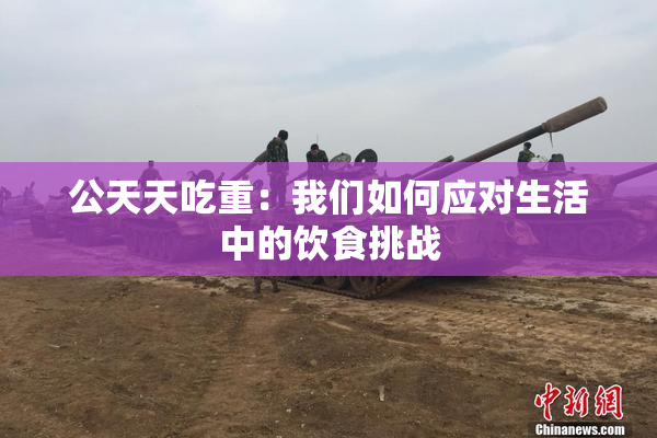 公天天吃重：我们如何应对生活中的饮食挑战