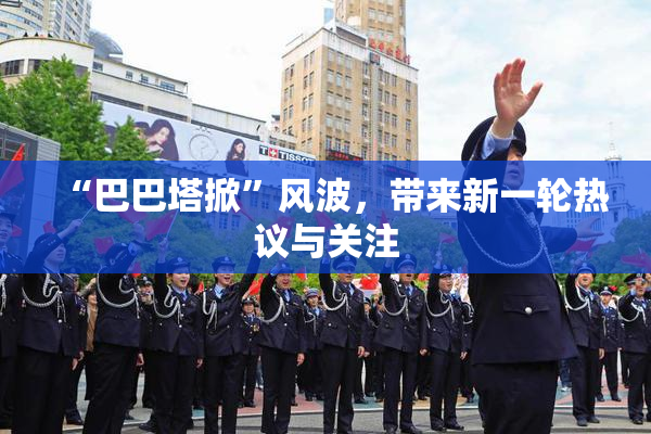 “巴巴塔掀”风波，带来新一轮热议与关注