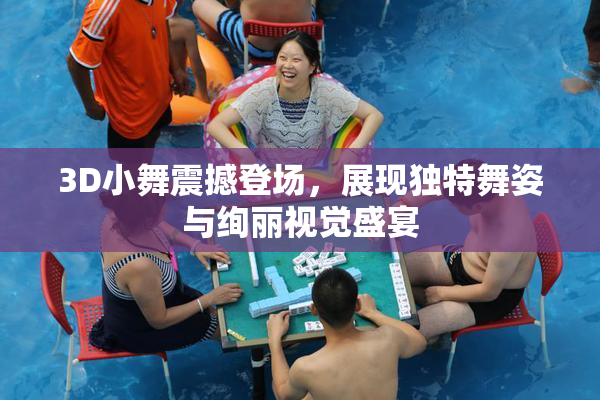 3D小舞震撼登场，展现独特舞姿与绚丽视觉盛宴