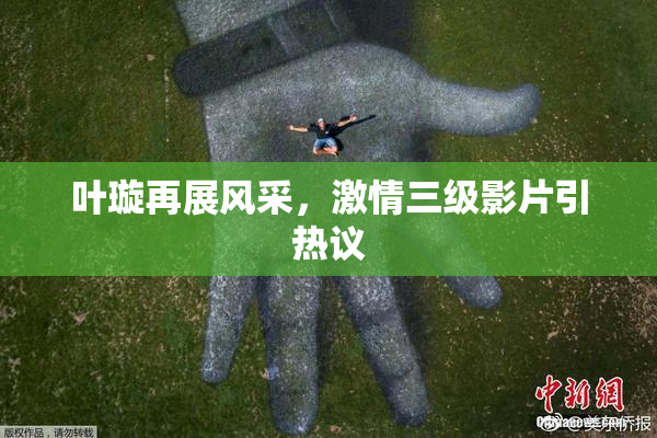 叶璇再展风采，激情三级影片引热议