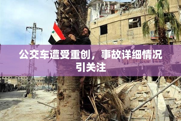 公交车遭受重创，事故详细情况引关注