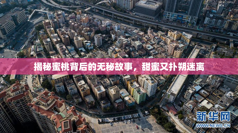 揭秘蜜桃背后的无秘故事，甜蜜又扑朔迷离