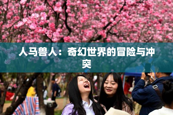 人马兽人：奇幻世界的冒险与冲突
