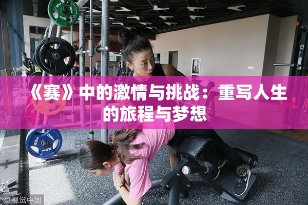 《赛》中的激情与挑战：重写人生的旅程与梦想