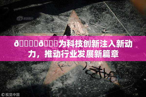 🔞‌🍌为科技创新注入新动力，推动行业发展新篇章