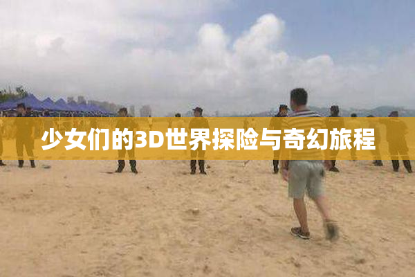 少女们的3D世界探险与奇幻旅程