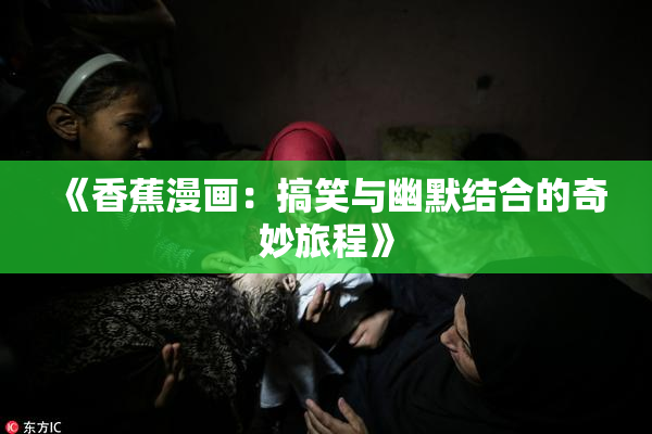 《香蕉漫画：搞笑与幽默结合的奇妙旅程》
