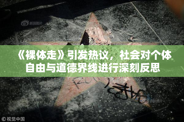 《裸体走》引发热议，社会对个体自由与道德界线进行深刻反思