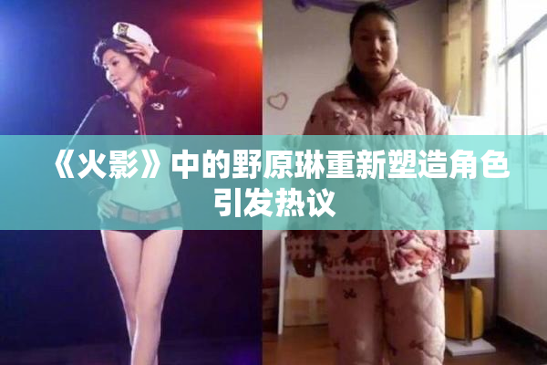 《火影》中的野原琳重新塑造角色引发热议