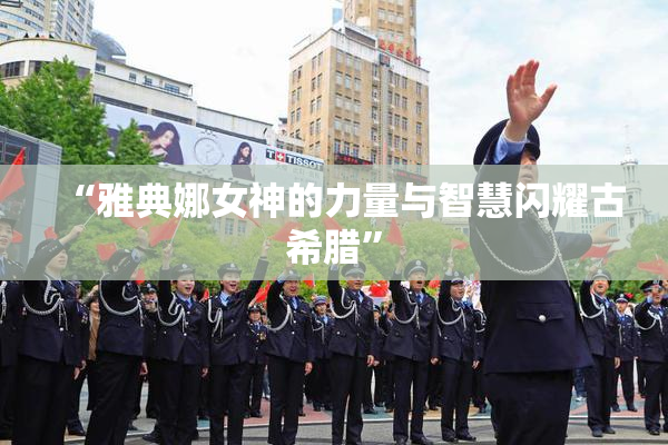 “雅典娜女神的力量与智慧闪耀古希腊”