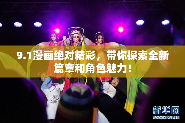 9.1漫画绝对精彩，带你探索全新篇章和角色魅力！