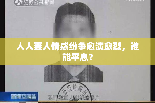 人人妻人情感纷争愈演愈烈，谁能平息？