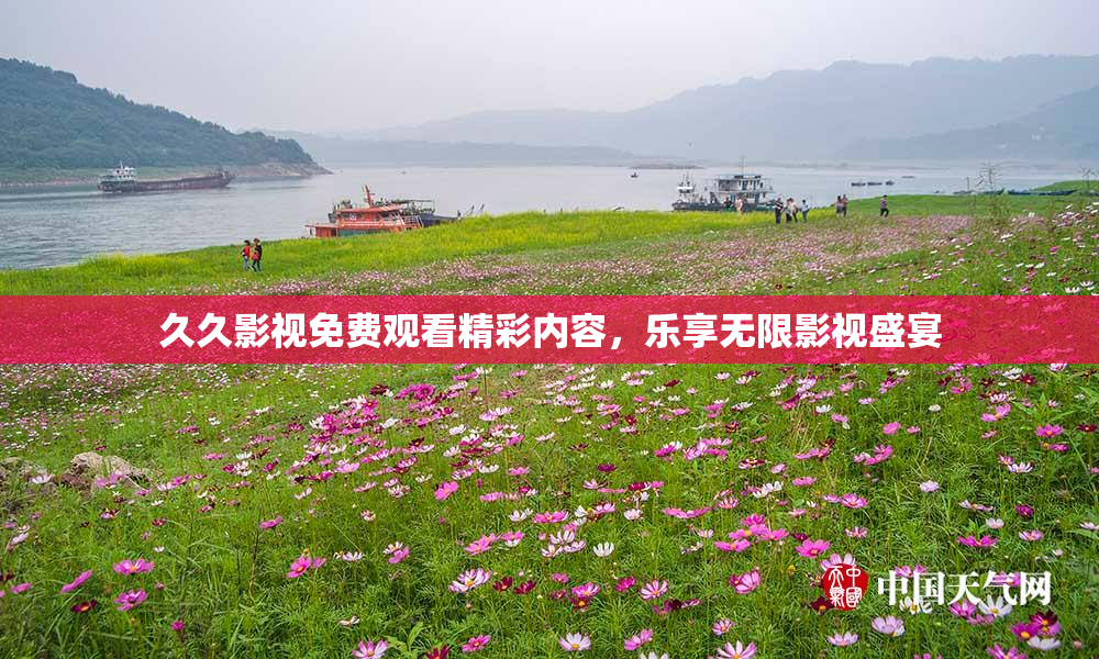 久久影视免费观看精彩内容，乐享无限影视盛宴