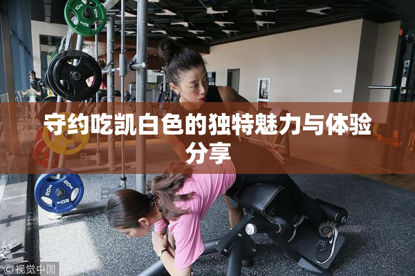 守约吃凯白色的独特魅力与体验分享
