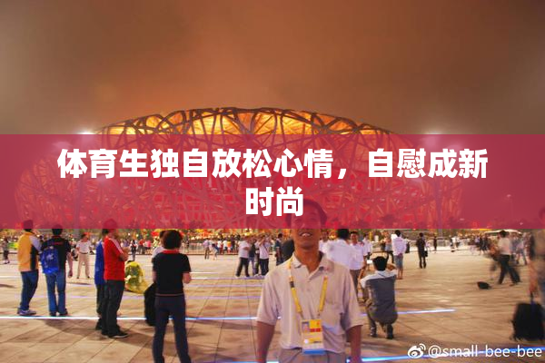 体育生独自放松心情，自慰成新时尚