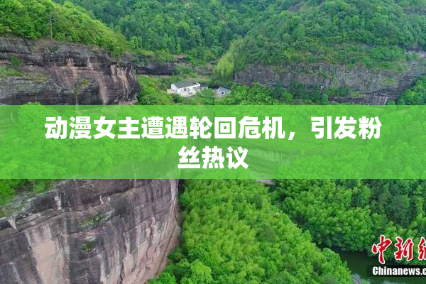 动漫女主遭遇轮回危机，引发粉丝热议