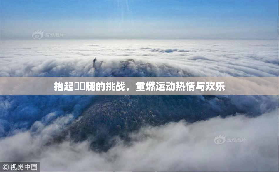 抬起妺妺腿的挑战，重燃运动热情与欢乐
