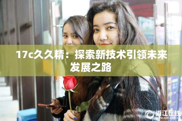 17c久久精：探索新技术引领未来发展之路