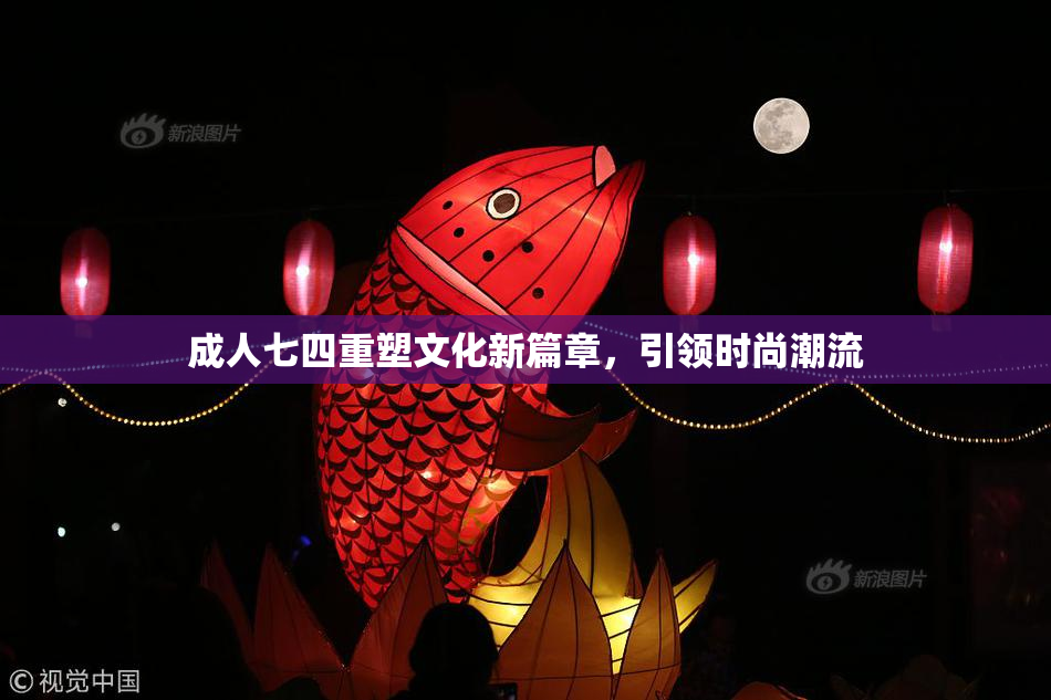 成人七四重塑文化新篇章，引领时尚潮流