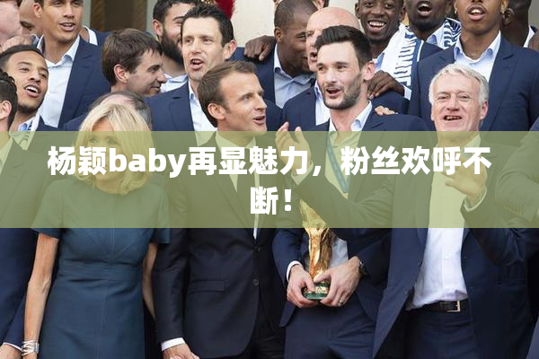 杨颖baby再显魅力，粉丝欢呼不断！