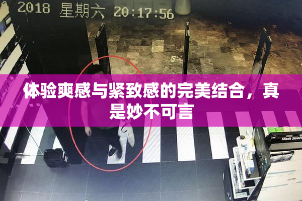 体验爽感与紧致感的完美结合，真是妙不可言