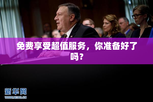 免费享受超值服务，你准备好了吗？