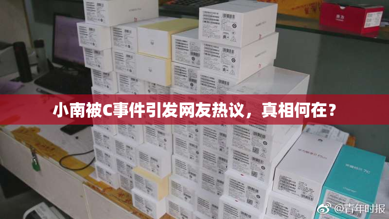 小南被C事件引发网友热议，真相何在？