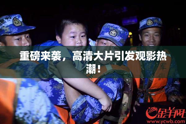 重磅来袭，高清大片引发观影热潮！