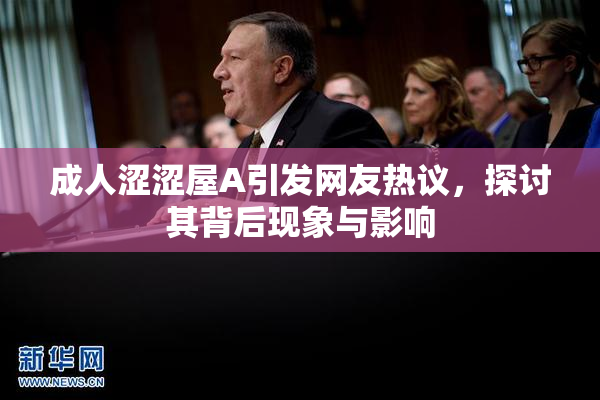 成人涩涩屋A引发网友热议，探讨其背后现象与影响