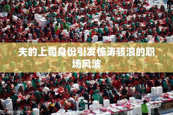 夫的上司身份引发惊涛骇浪的职场风波