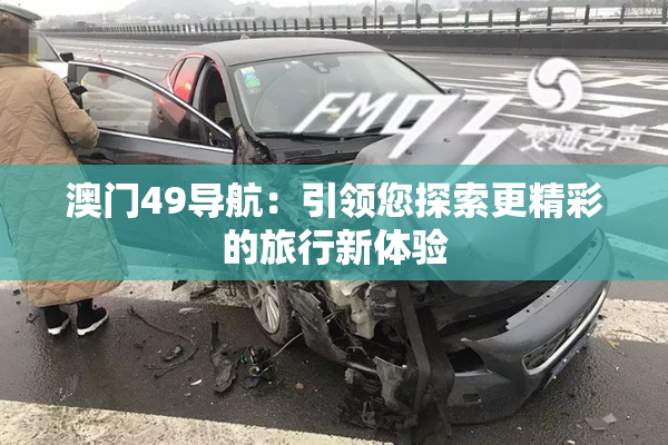 澳门49导航：引领您探索更精彩的旅行新体验