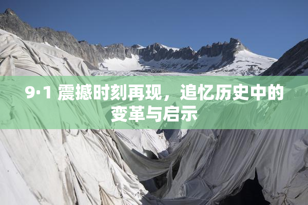 9·1 震撼时刻再现，追忆历史中的变革与启示