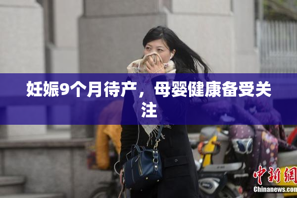 妊娠9个月待产，母婴健康备受关注
