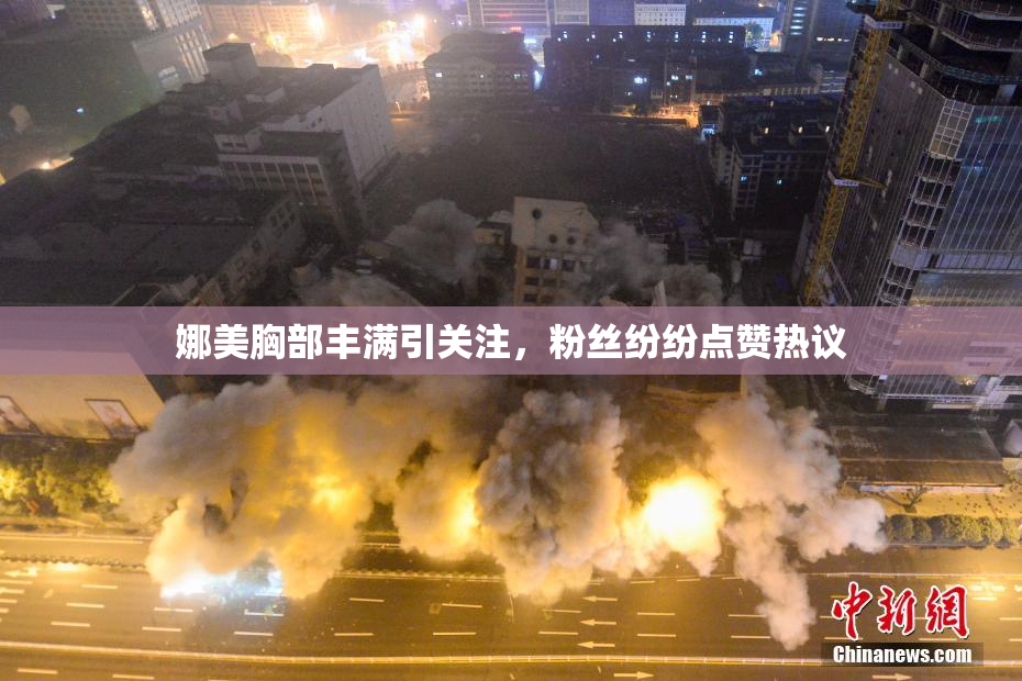 娜美胸部丰满引关注，粉丝纷纷点赞热议