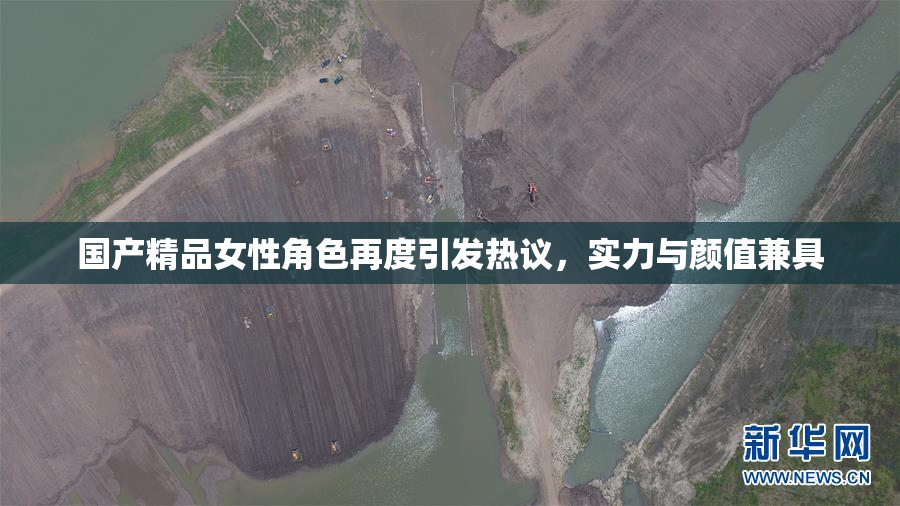 国产精品女性角色再度引发热议，实力与颜值兼具