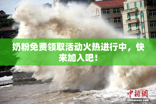 奶粉免费领取活动火热进行中，快来加入吧！