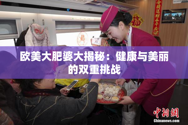欧美大肥婆大揭秘：健康与美丽的双重挑战
