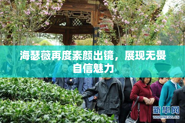 海瑟薇再度素颜出镜，展现无畏自信魅力