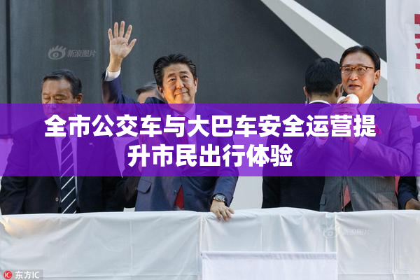 全市公交车与大巴车安全运营提升市民出行体验