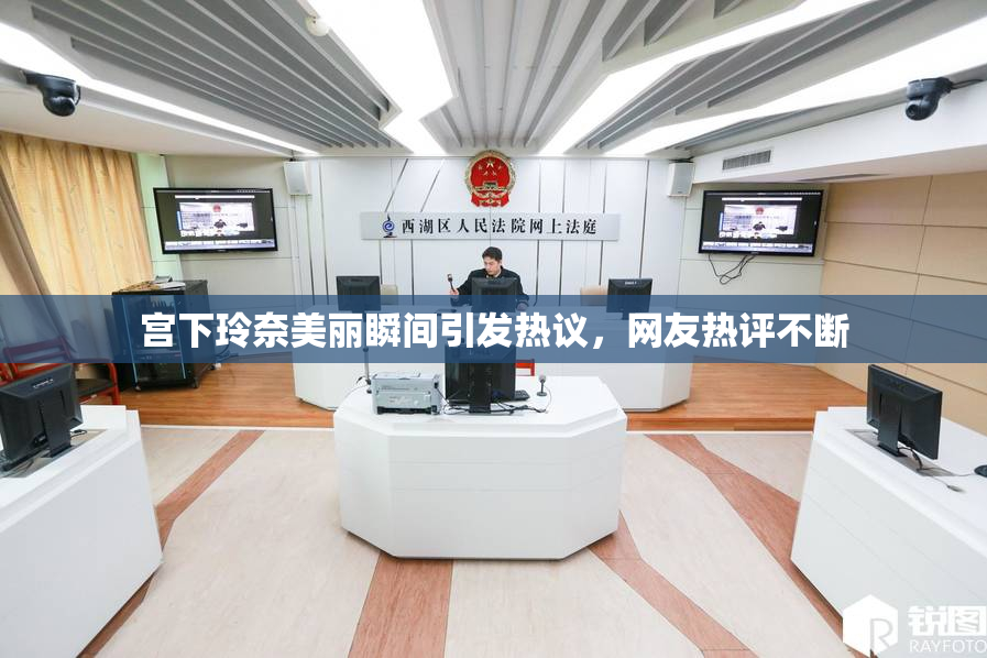 宫下玲奈美丽瞬间引发热议，网友热评不断