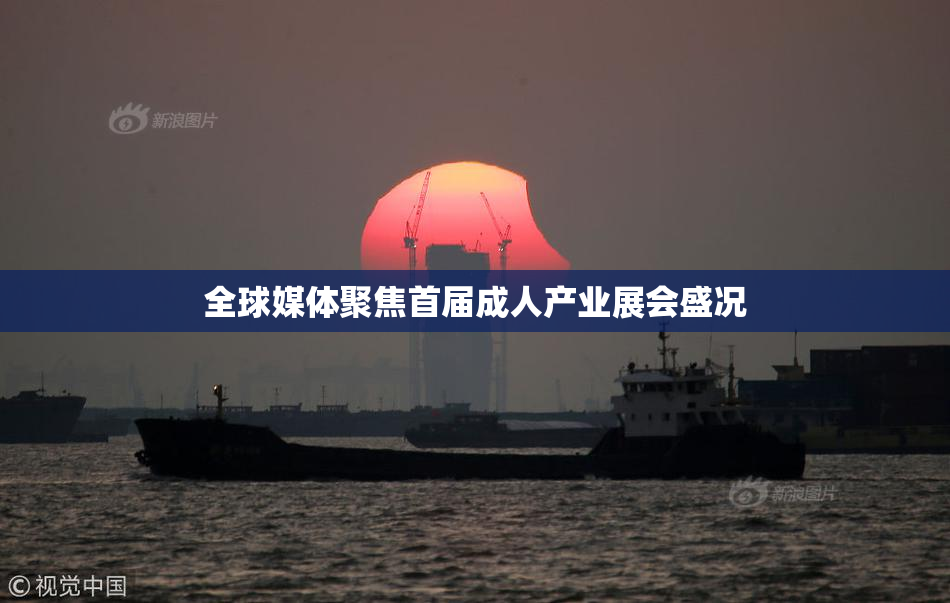 全球媒体聚焦首届成人产业展会盛况