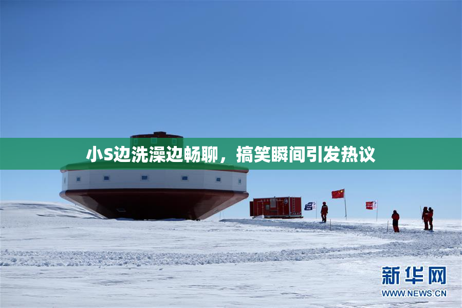 小S边洗澡边畅聊，搞笑瞬间引发热议