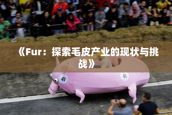 《Fur：探索毛皮产业的现状与挑战》